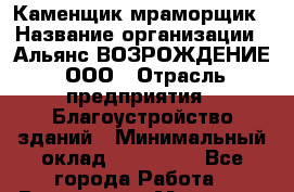 Каменщик-мраморщик › Название организации ­ Альянс ВОЗРОЖДЕНИЕ, ООО › Отрасль предприятия ­ Благоустройство зданий › Минимальный оклад ­ 110 000 - Все города Работа » Вакансии   . Мордовия респ.